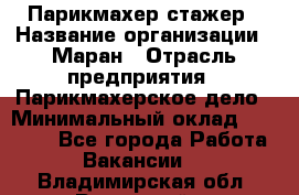 Парикмахер-стажер › Название организации ­ Маран › Отрасль предприятия ­ Парикмахерское дело › Минимальный оклад ­ 30 000 - Все города Работа » Вакансии   . Владимирская обл.,Радужный г.